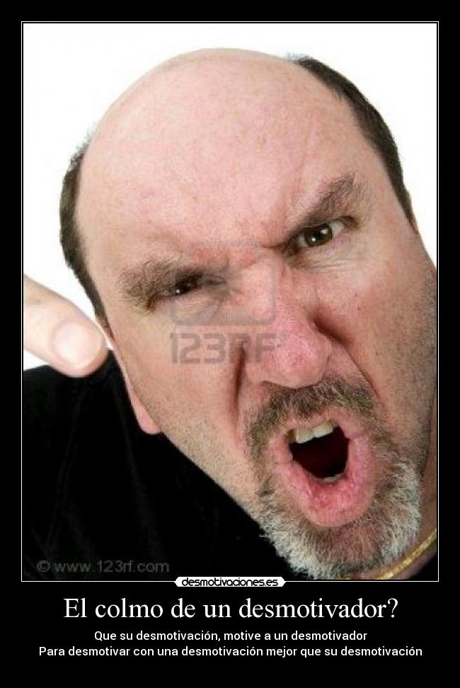 El colmo de un desmotivador? - Que su desmotivación, motive a un desmotivador
Para desmotivar con una desmotivación mejor que su desmotivación