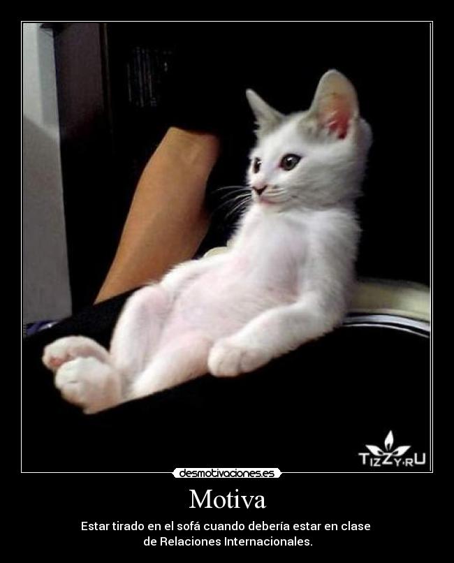 Motiva - Estar tirado en el sofá cuando debería estar en clase
de Relaciones Internacionales.