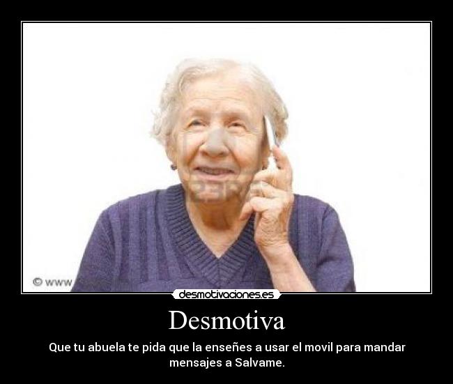 Desmotiva - Que tu abuela te pida que la enseñes a usar el movil para mandar
mensajes a Salvame.