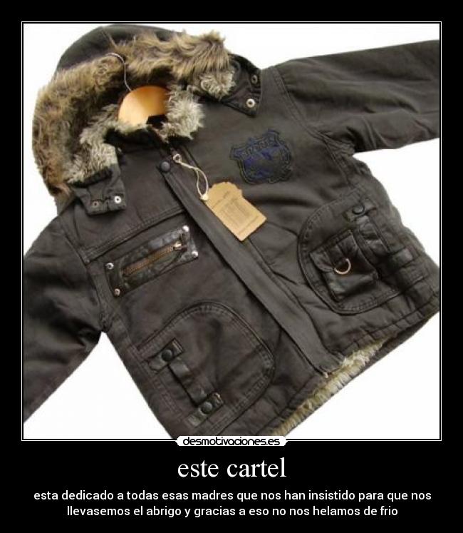 este cartel - esta dedicado a todas esas madres que nos han insistido para que nos
llevasemos el abrigo y gracias a eso no nos helamos de frio