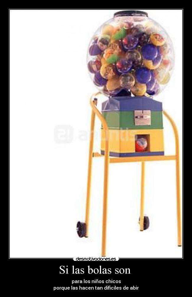 Si las bolas son - para los niños chicos
porque las hacen tan dificiles de abir