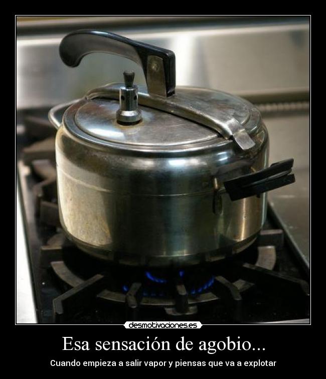 Esa sensación de agobio... - Cuando empieza a salir vapor y piensas que va a explotar