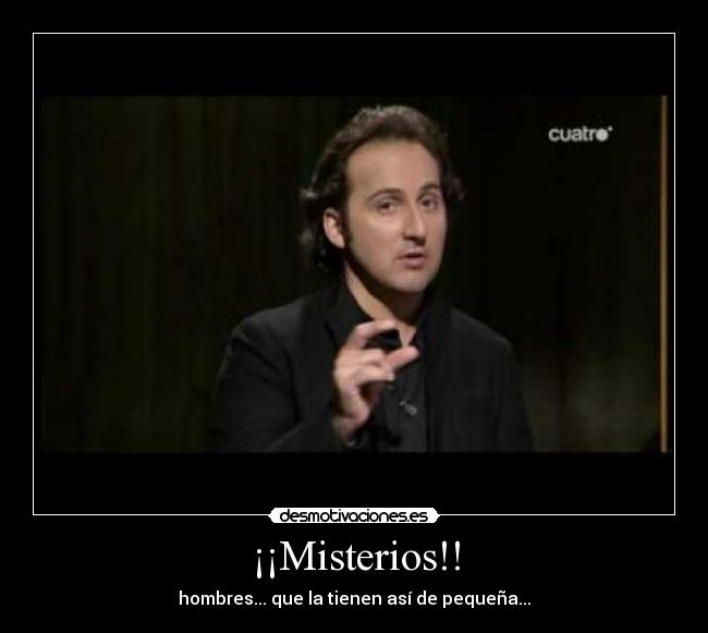 ¡¡Misterios!! - hombres... que la tienen así de pequeña...