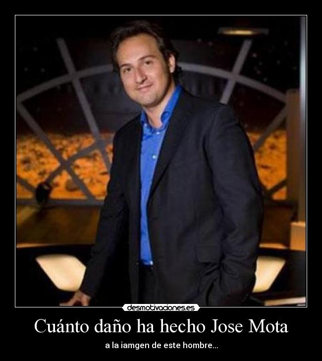 Cuánto daño ha hecho Jose Mota - a la iamgen de este hombre...