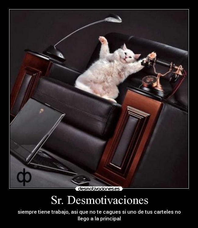 Sr. Desmotivaciones - siempre tiene trabajo, asi que no te cagues si uno de tus carteles no
llego a la principal