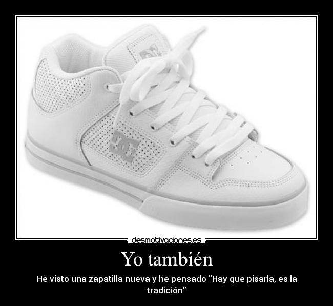 Yo también - He visto una zapatilla nueva y he pensado Hay que pisarla, es la tradición