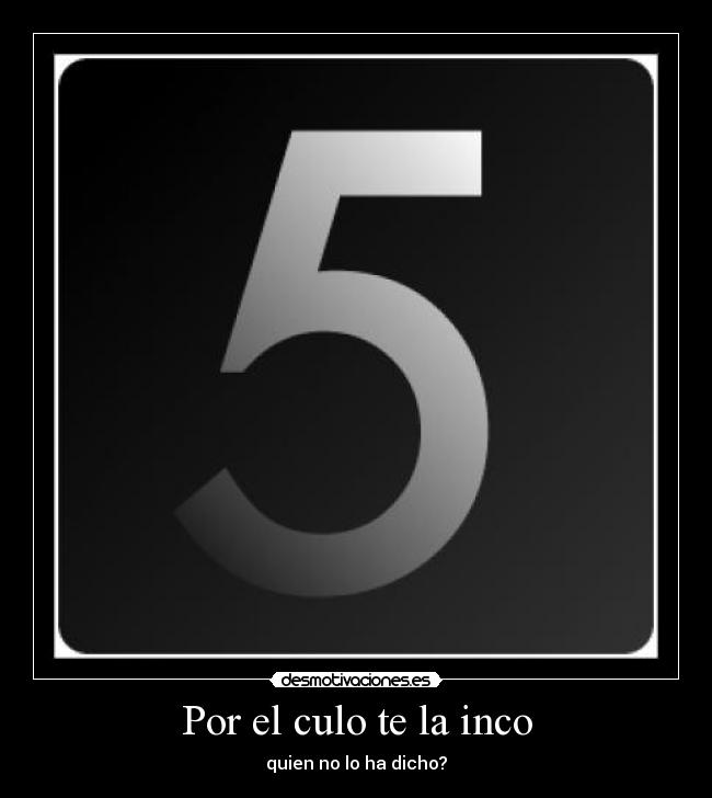 Por el culo te la inco - quien no lo ha dicho?