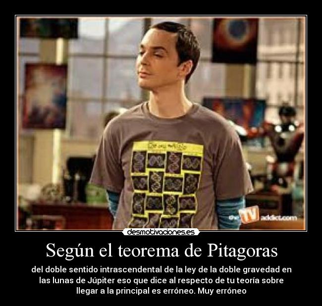 Según el teorema de Pitagoras - del doble sentido intrascendental de la ley de la doble gravedad en
las lunas de Júpiter eso que dice al respecto de tu teoría sobre
llegar a la principal es erróneo. Muy erróneo