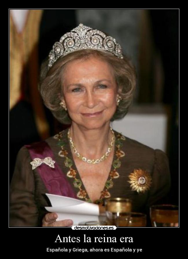 Antes la reina era - Española y Griega, ahora es Española y ye