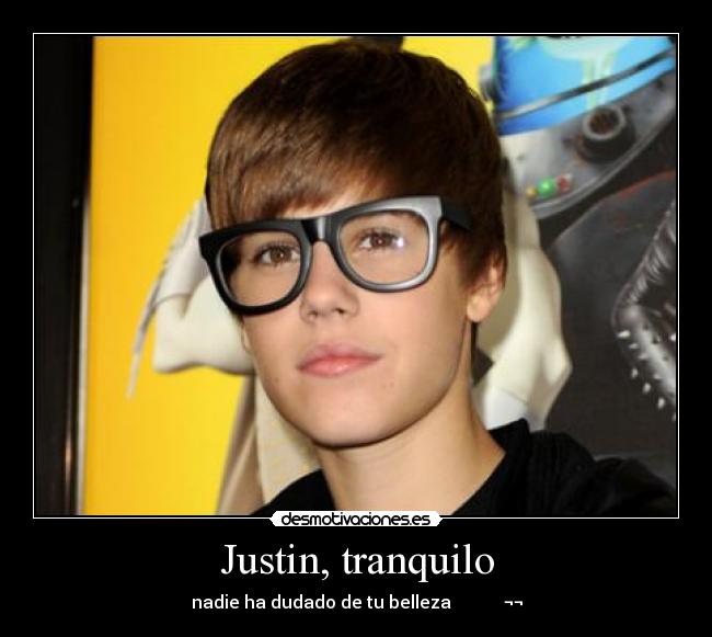 Justin, tranquilo - nadie ha dudado de tu belleza            ¬¬