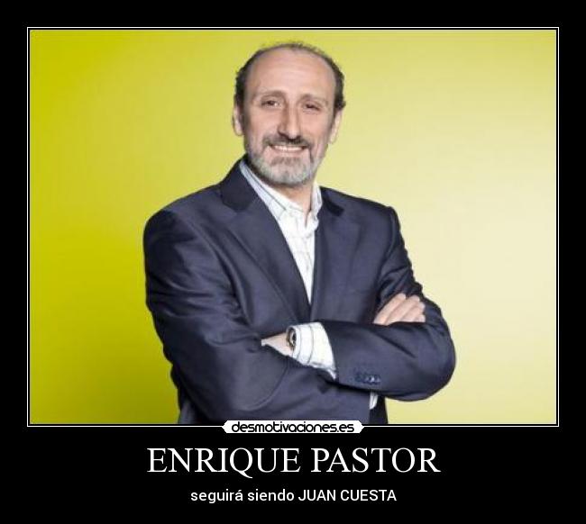 ENRIQUE PASTOR - seguirá siendo JUAN CUESTA