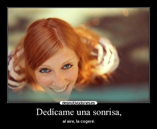 Dedícame una sonrisa, - al aire, la cogeré.