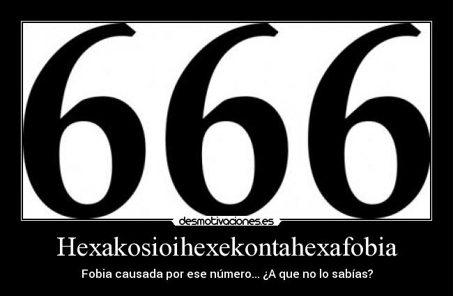 Hexakosioihexekontahexafobia - Fobia causada por ese número... ¿A que no lo sabías?