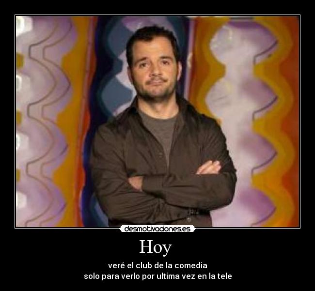 Hoy - veré el club de la comedia
solo para verlo por ultima vez en la tele