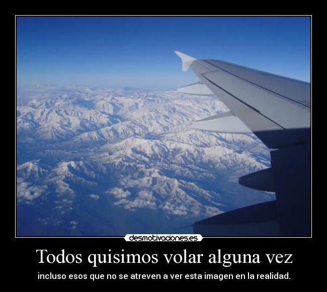 Todos quisimos volar alguna vez - incluso esos que no se atreven a ver esta imagen en la realidad.