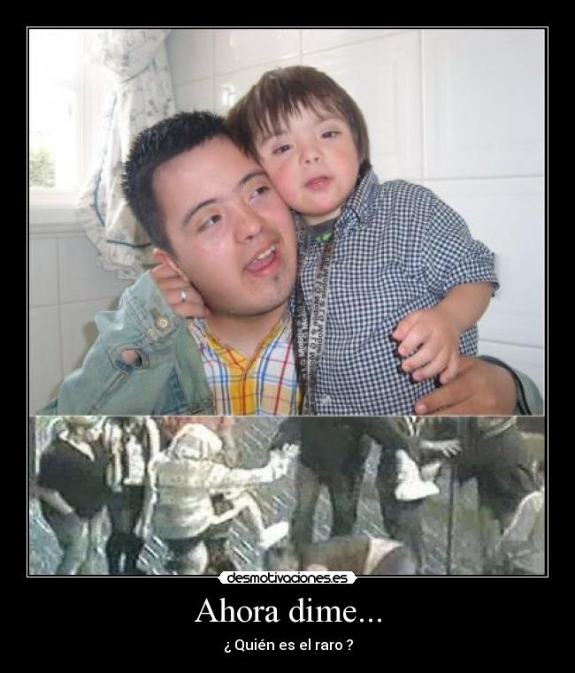 Ahora dime... - ¿ Quién es el raro ?