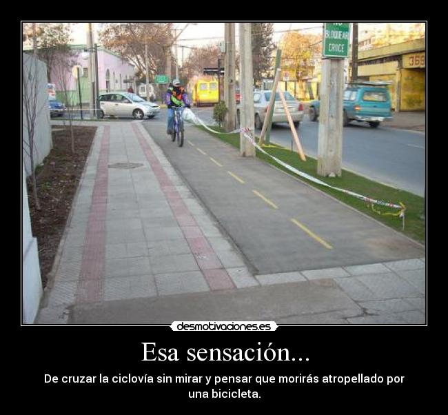 Esa sensación... - De cruzar la ciclovía sin mirar y pensar que morirás atropellado por una bicicleta.