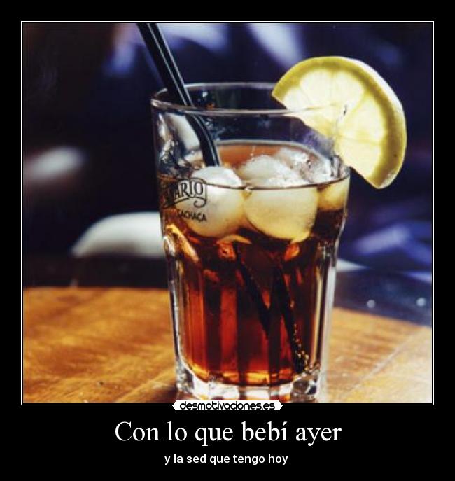 Con lo que bebí ayer - y la sed que tengo hoy 