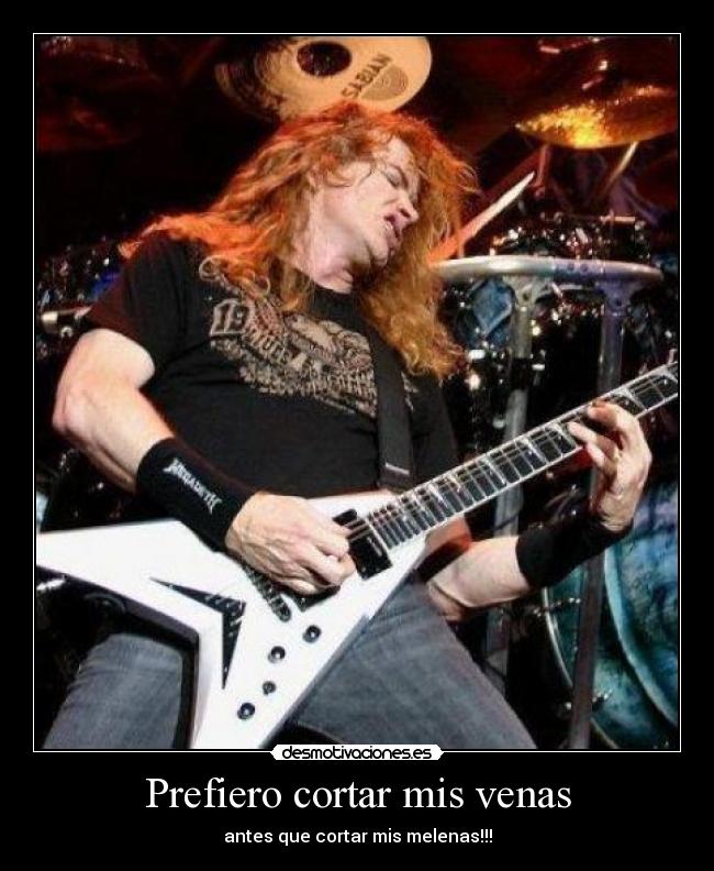 Prefiero cortar mis venas - antes que cortar mis melenas!!!