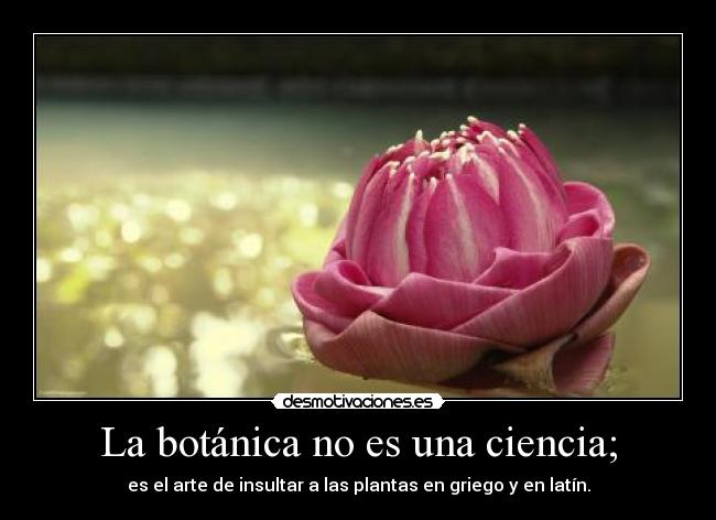 La botánica no es una ciencia; - es el arte de insultar a las plantas en griego y en latín.