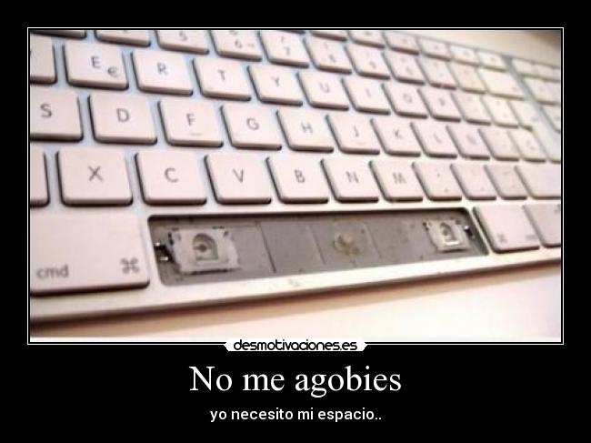 No me agobies - yo necesito mi espacio..