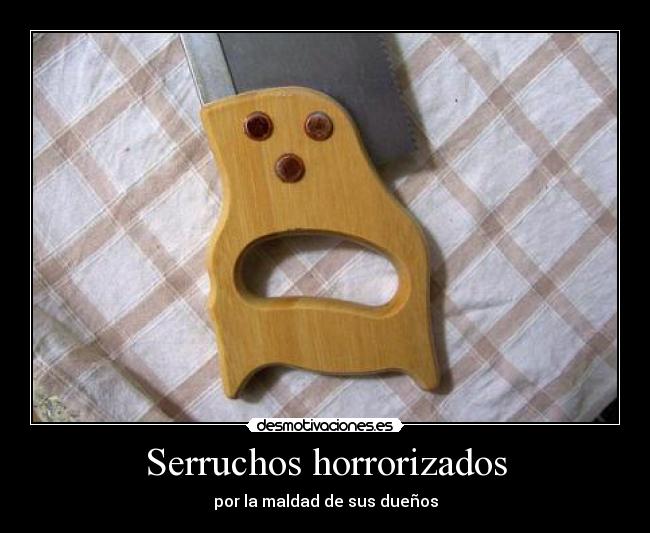 Serruchos horrorizados -
