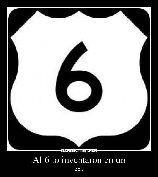 Al 6 lo inventaron en un - 2 x 3