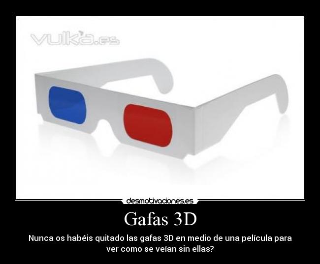 Gafas 3D - Nunca os habéis quitado las gafas 3D en medio de una película para
ver como se veían sin ellas?