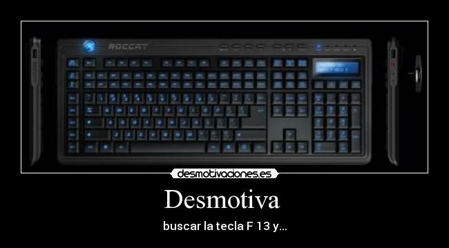 Desmotiva - buscar la tecla F 13 y...