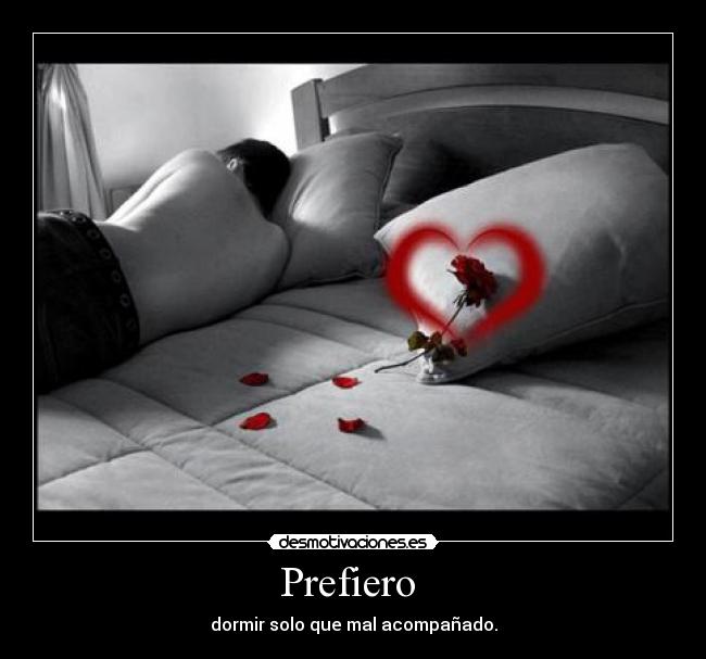 Prefiero - dormir solo que mal acompañado.