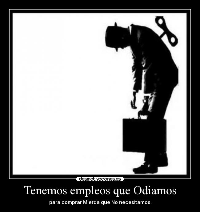 Tenemos empleos que Odiamos - para comprar Mierda que No necesitamos.
