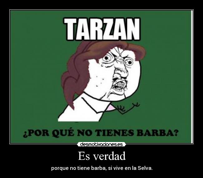 Es verdad - porque no tiene barba, si vive en la Selva.