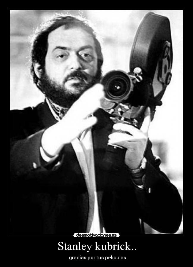 Stanley kubrick.. - ..gracias por tus películas.