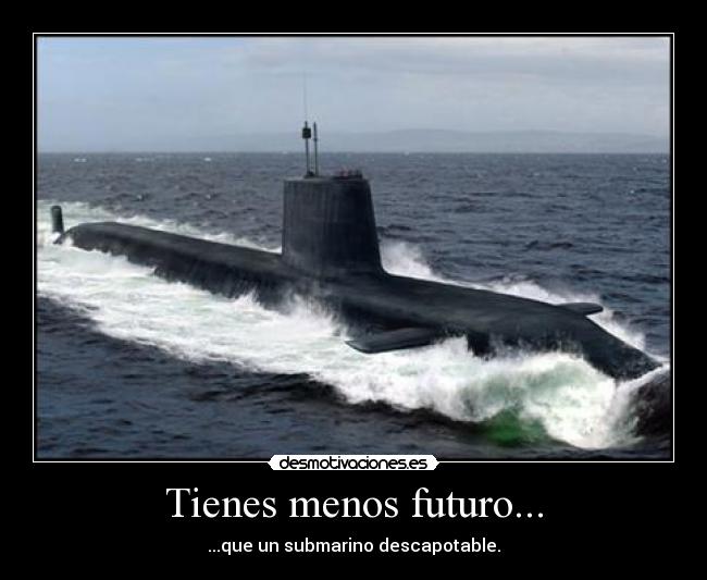 Tienes menos futuro... - ...que un submarino descapotable.