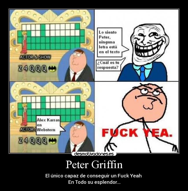 Peter Griffin - El único capaz de conseguir un Fuck Yeah
En Todo su esplendor...
