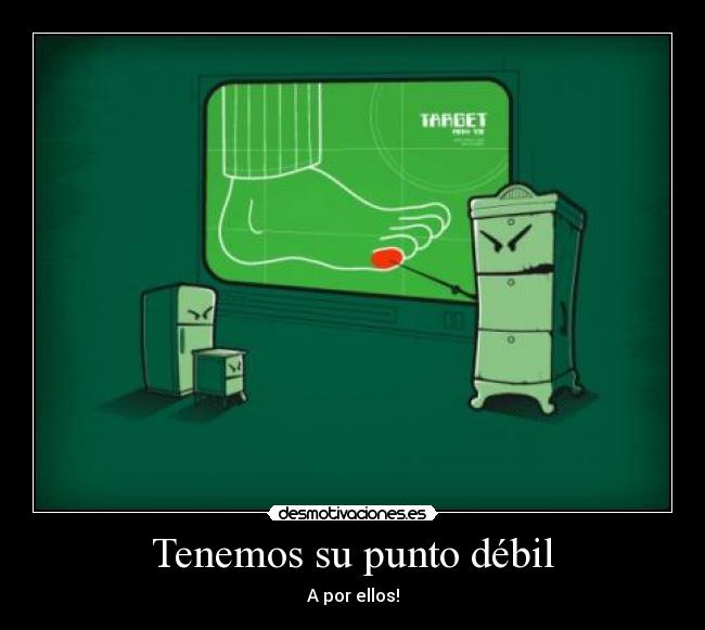 Tenemos su punto débil - A por ellos!