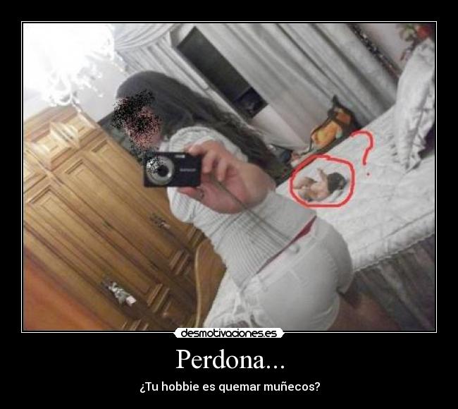 Perdona... - ¿Tu hobbie es quemar muñecos?