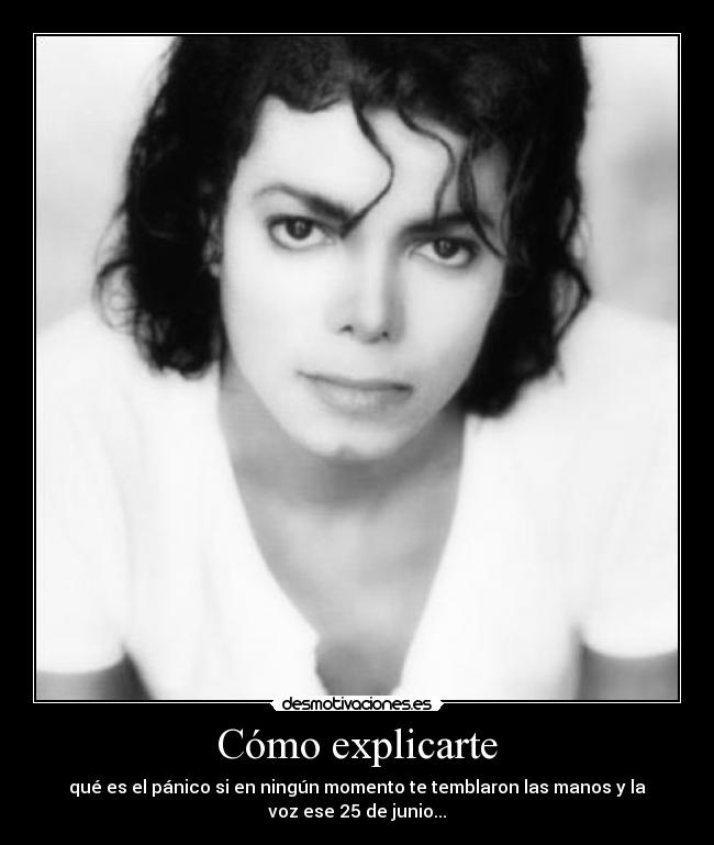 Cómo explicarte - qué es el pánico si en ningún momento te temblaron las manos y la
voz ese 25 de junio...