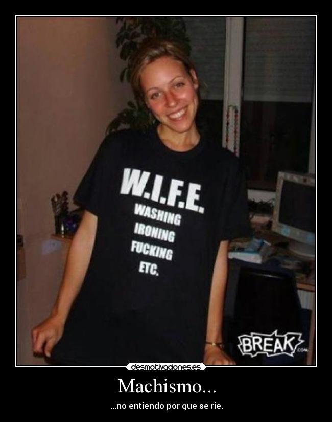 Machismo... - ...no entiendo por que se rie.