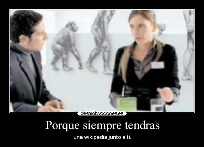 Porque siempre tendras - una wikipedia junto a ti.
