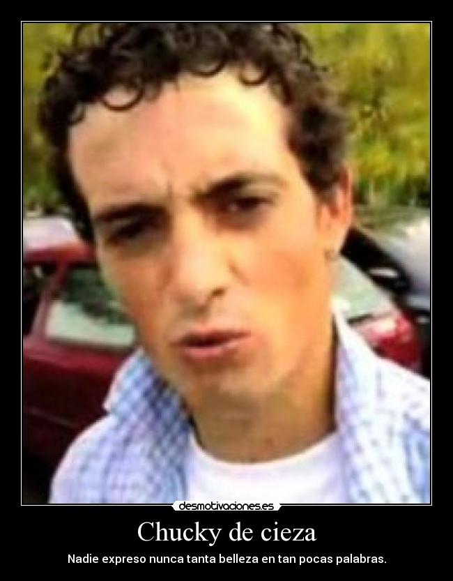 Chucky de cieza - Nadie expreso nunca tanta belleza en tan pocas palabras.