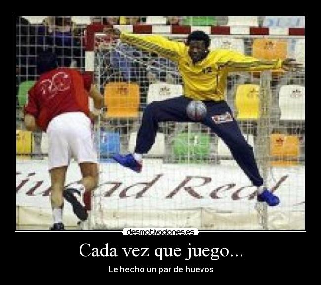 Cada vez que juego... - Le hecho un par de huevos