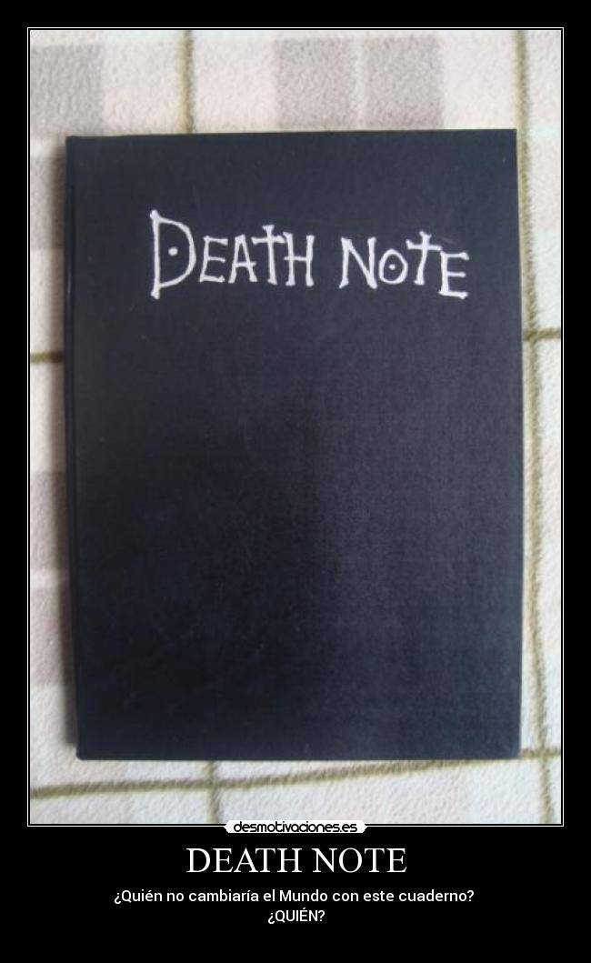 DEATH NOTE - ¿Quién no cambiaría el Mundo con este cuaderno? 
¿QUIÉN?
