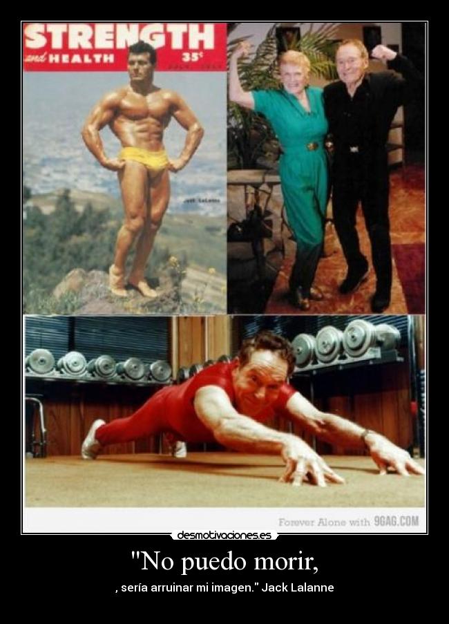  No puedo morir,  - , sería arruinar mi imagen. Jack Lalanne
