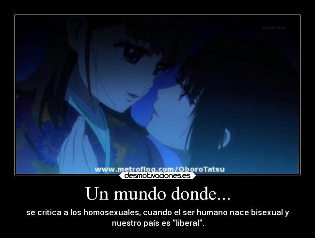 Un mundo donde... - se critica a los homosexuales, cuando el ser humano nace bisexual y
nuestro país es liberal.