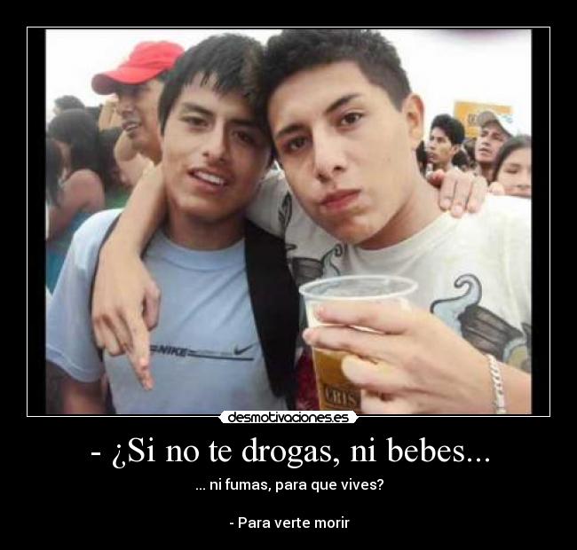 - ¿Si no te drogas, ni bebes... - 