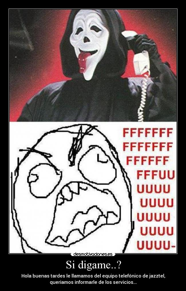 Si digame..? - Hola buenas tardes le llamamos del equipo telefónico de jazztel,
queriamos informarle de los servicios...