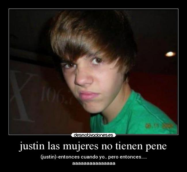 justin las mujeres no tienen pene -