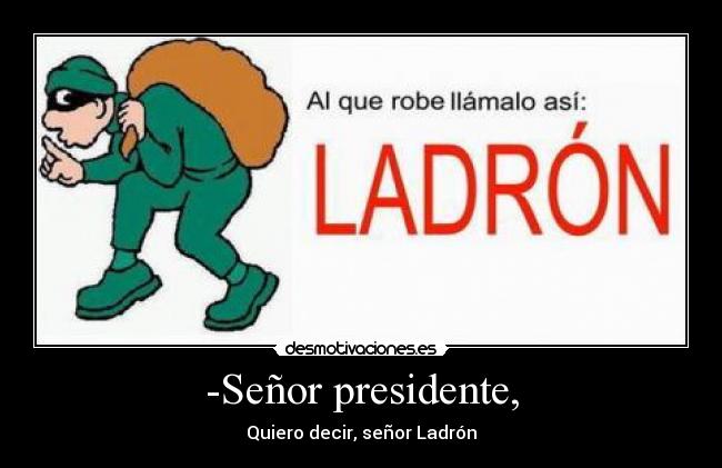 -Señor presidente, - Quiero decir, señor Ladrón