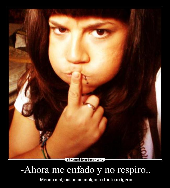 -Ahora me enfado y no respiro.. -